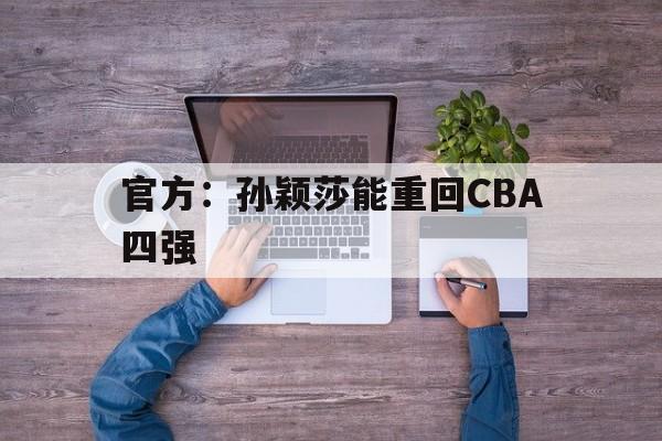 官方：孙颖莎能重回CBA四强(官方孙颖莎能重回cba四强吗)